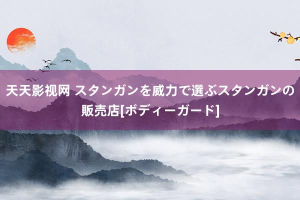 天天影视网 スタンガンを威力で選ぶ　スタンガンの販売店[ボディーガード]